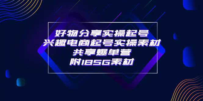 某收费培训·好物分享实操起号 兴趣电商起号实操素材共享爆单营（185G素材)-爱赚项目网