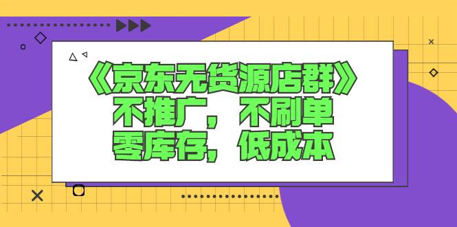 《京东无货源店群》不推广，不刷单，零库存，低成本-爱赚项目网