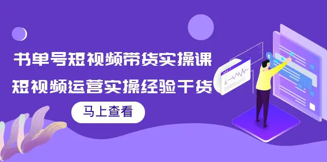 书单号短视频带货实操课：短视频运营实操经验干货分享！-爱赚项目网