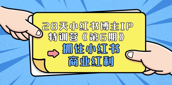 28天小红书博主IP特训营《第6期》，抓住小红书商业红利 (价值1999)-爱赚项目网