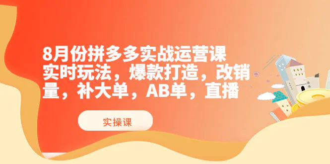 8月份拼多多实战运营课，实时玩法，爆款打造，改销量，补大单，AB单，直播-爱赚项目网