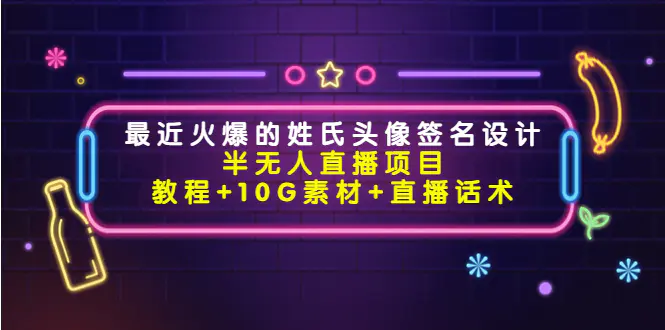 最近火爆的姓氏头像签名设计半无人直播项目（教程+10G素材+直播话术）-爱赚项目网