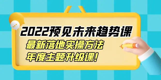 2022预见未来趋势课：最新落地实操方法，年度主题升级课！-爱赚项目网