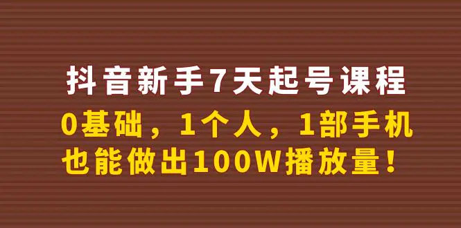 抖音新手7天起号课程：0基础，1个人，1部手机，也能做出100W播放量！-爱赚项目网