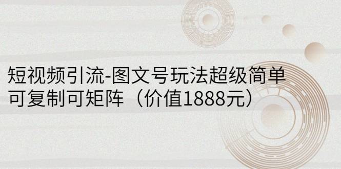 短视频引流-图文号玩法超级简单，可复制可矩阵（价值1888元）-爱赚项目网