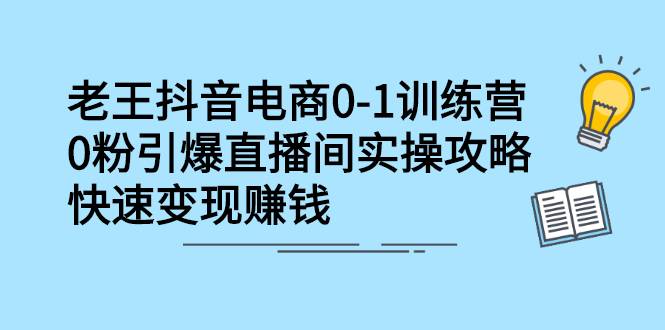 抖音电商0-1训练营，0粉引爆直播间实操攻略，快速变现赚钱-爱赚项目网