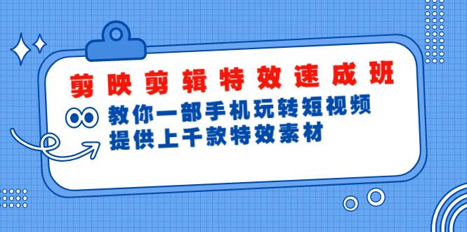 剪映剪辑特效速成班：教你一部手机玩转短视频，提供上千款特效素材(无水印)-爱赚项目网