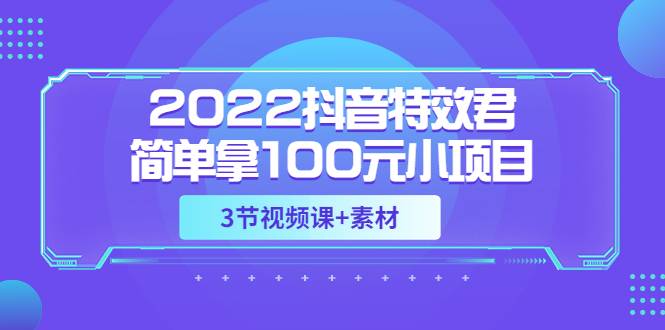 2022抖音特效君简单拿100元小项目，可深耕赚更多（3节视频课+素材）-爱赚项目网