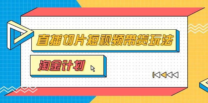 淘金之路第十期实战训练营【直播切片】，小杨哥直播切片短视频带货玩法-爱赚项目网