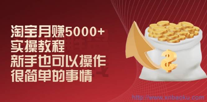 淘宝月赚5000+实操教程，新手也可以操作，很简单的事情-爱赚项目网