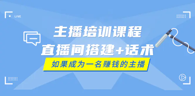 主播培训课程：直播间搭建+话术，如何快速成为一名赚钱的主播-爱赚项目网