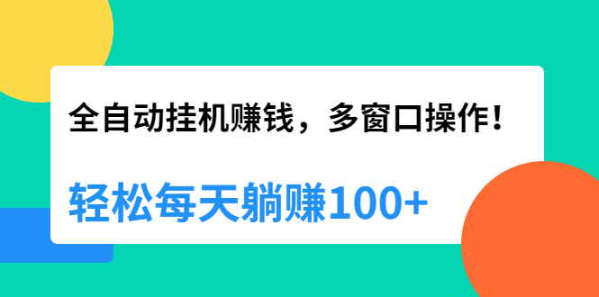 全自动挂机赚钱，多窗口操作，轻松每天躺赚100+【视频课程】【附软件】-爱赚项目网