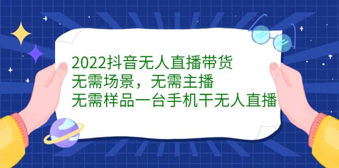 2022抖音无人直播带货，无需场景，无需主播，无需样品 一台手机就能赚钱-爱赚项目网