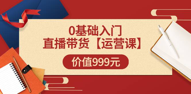 交个朋友【运营课】0基础入门直播带货运营篇（线上课）价值999元-爱赚项目网