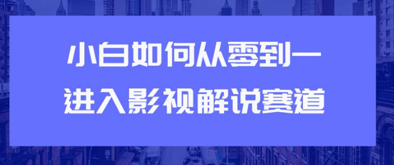 教你短视频赚钱玩法之小白如何从0到1快速进入影视解说赛道，轻松月入过万-爱赚项目网