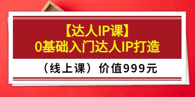 交个朋友【达人IP课】0基础入门达人IP打造（线上课）价值999元-爱赚项目网