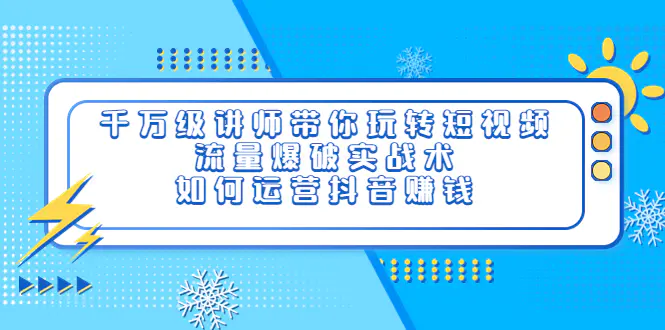 千万级讲师带你玩转短视频，流量爆破实战术，如何运营抖音赚钱-爱赚项目网