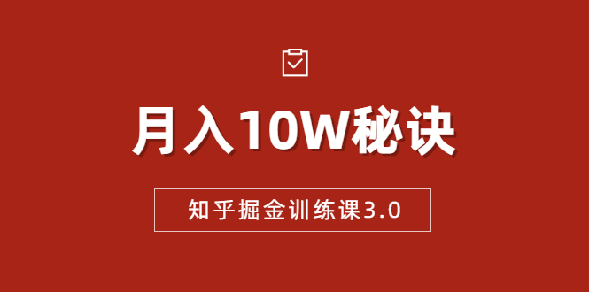 知乎掘金训练课3.0：低成本，可复制，流水线化先进操作模式 月入10W秘诀-爱赚项目网