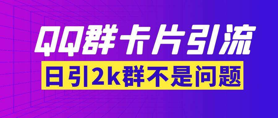 【暴力引流】外面收费299QQ群最新卡片引流技术，日引2000人(群发软件+教程)-爱赚项目网