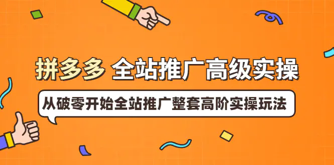 拼多多全站推广高级实操：从破零开始全站推广整套高阶实操玩法（价值199）-爱赚项目网