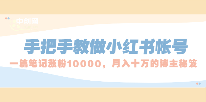 手把手教做小红书帐号，一篇笔记涨粉10000，月入十万的博主秘笈-爱赚项目网