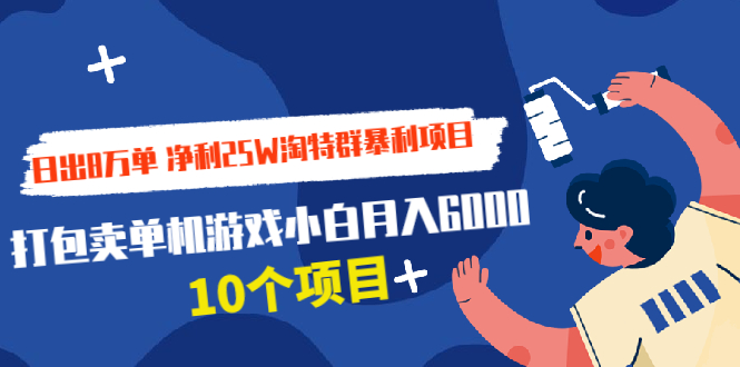 日出8万单 净利25W淘特群暴利项目+打包卖单机游戏小白月入6000 (10个项目)-爱赚项目网