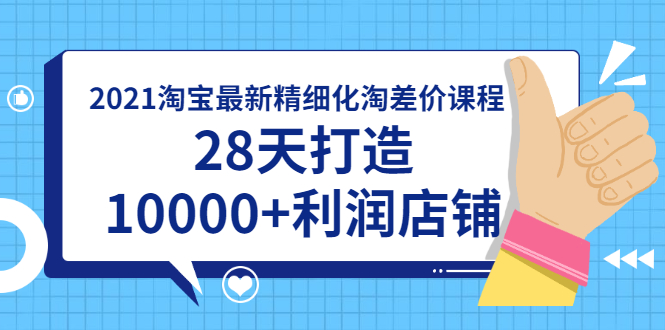 2021淘宝最新精细化淘差价课程，28天打造10000+利润店铺(附软件)-爱赚项目网