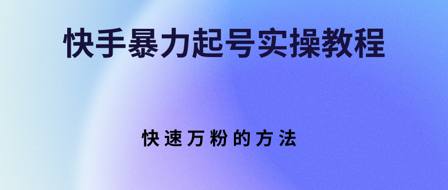 快手暴力起号实操教程，快速万粉的方法-爱赚项目网