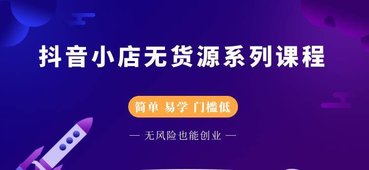 抖音小店无货源系列课程，简单，易学，门槛低，无风险也能月入万元-爱赚项目网