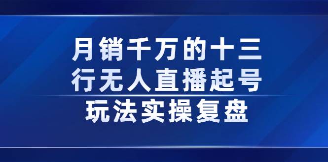 月销千万的十三行无人直播起号玩法实操复盘分享-爱赚项目网