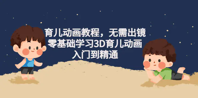 阿姐育儿动画教程，无需出镜，零基础学习3D育儿动画，入门到精通-爱赚项目网