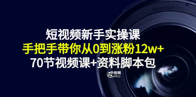 短视频新手实操课：手把手带你从0到涨粉12w+（70节视频课+资料脚本包）-爱赚项目网