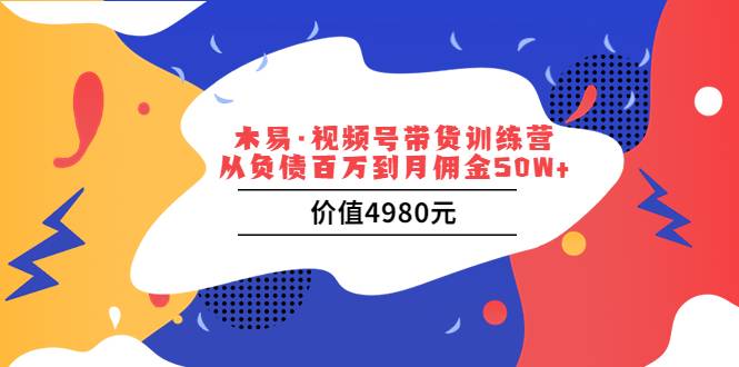 木易·视频号带货训练营：从负债百万到月佣金50W+（价值4980元）-爱赚项目网