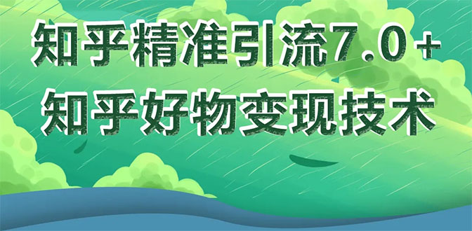 知乎精准引流7.0+知乎好物变现技术课程，新升级+新玩法，一部手机月入3W-爱赚项目网