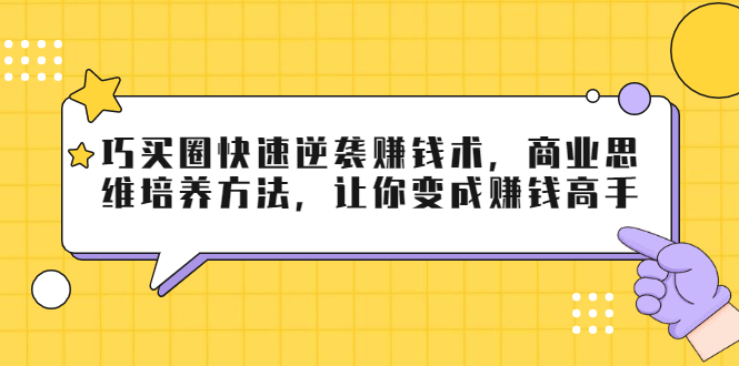 巧买圈快速逆袭赚钱术，商业思维培养方法，让你变成赚钱高手【无水印视频】-爱赚项目网