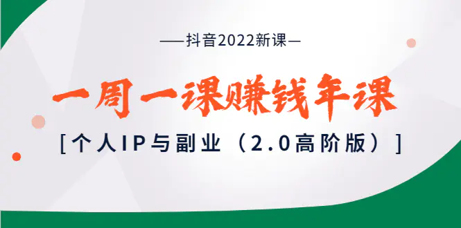 抖音2022新课：一周一课赚钱年课：个人IP与副业（2.0高阶版）-爱赚项目网