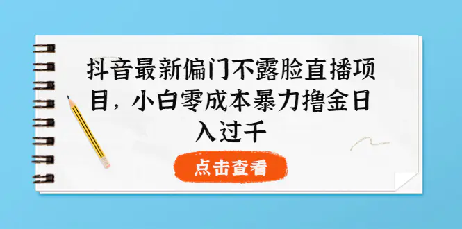 抖音最新偏门不露脸直播项目，小白零成本暴力撸金日入1000+-爱赚项目网