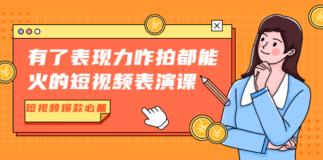 有了表现力咋拍都能火的短视频表演课，短视频爆款必备价值1390元-爱赚项目网