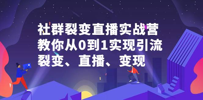 社群电商·社群裂变直播实战营，教你从0到1实现引流、裂变、直播、变现-爱赚项目网