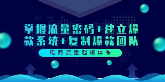 电商流量起爆体系：掌握流量密码+建立爆款系统+复制爆款团队（价值599）-爱赚项目网