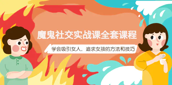 魔鬼社交实战课全套课程，学会吸引女人，追求女孩的方法和技巧-爱赚项目网