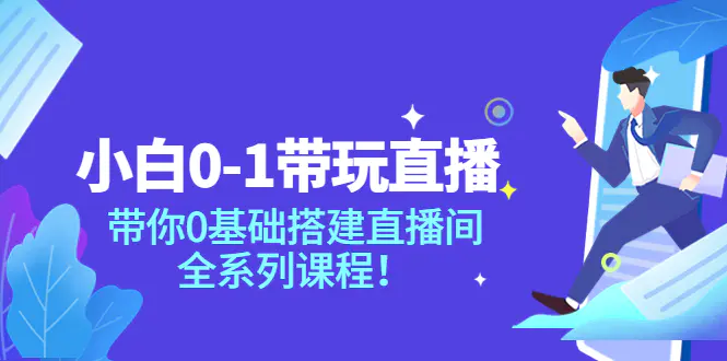 小白0-1带玩玩直播：带你0基础搭建直播间，全系列课程-爱赚项目网