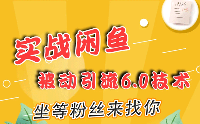 实战闲鱼被动引流6.0技术，坐等粉丝来找你，打造赚钱的ip(16节课+话术指导)-爱赚项目网