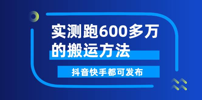 实测跑600多万的搬运方法，抖音快手都可发布，附软件-爱赚项目网