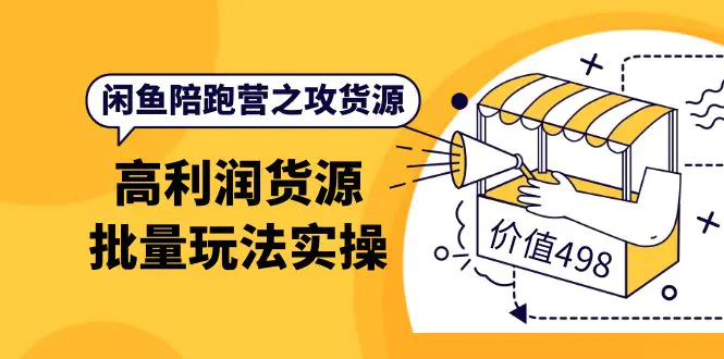 闲鱼陪跑营之攻货源：高利润货源批量玩法，月入过万实操（价值498）-爱赚项目网