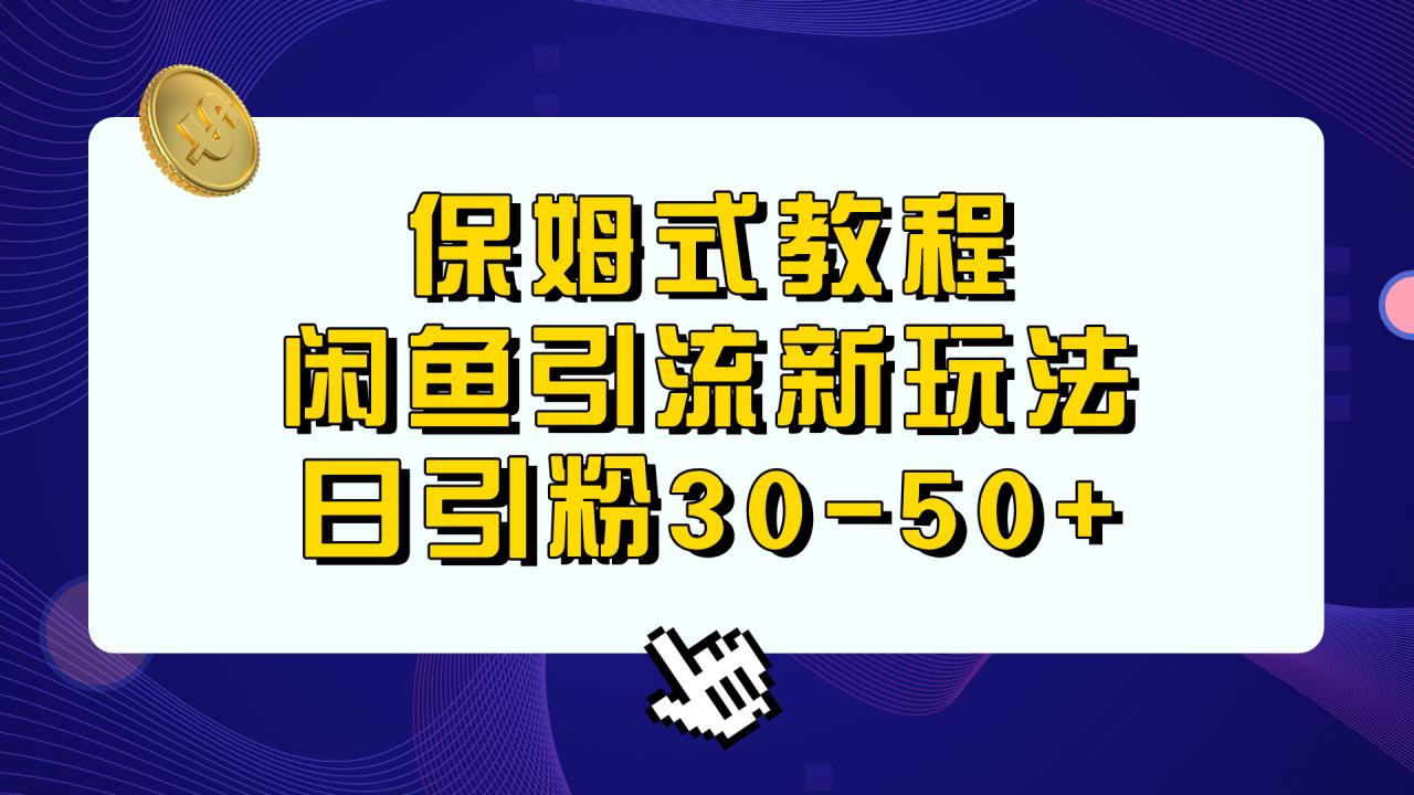 保姆式教程，闲鱼引流新玩法，日引粉30-50+-爱赚项目网