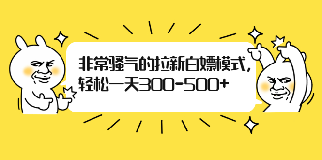 非常骚气的拉新白嫖模式，轻松一天300-500+-爱赚项目网