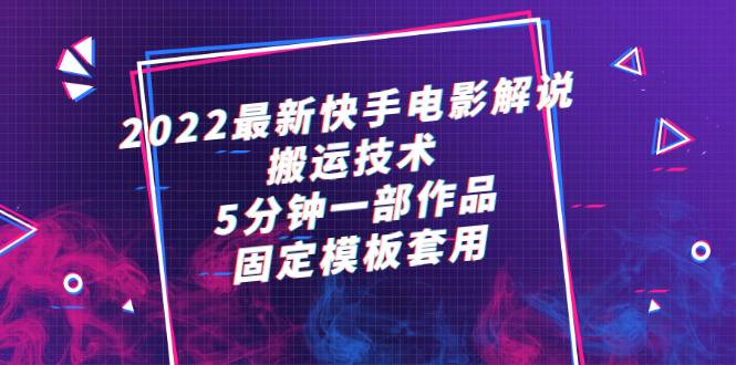 2022最新快手电影解说搬运技术，5分钟一部作品，固定模板套用-爱赚项目网