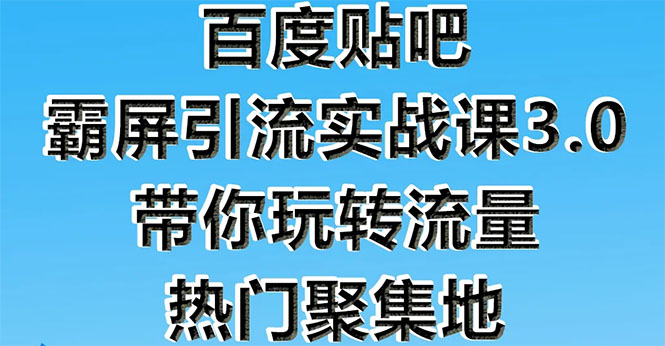 百度贴吧霸屏引流实战课3.0：带你玩转流量热门聚集地 市面上最新最全玩法-爱赚项目网