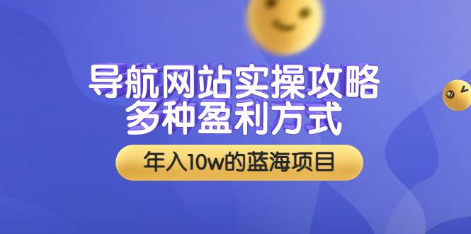 导航网站实操攻略，多种盈利方式，年入10w的蓝海项目（附搭建教学+源码）-爱赚项目网